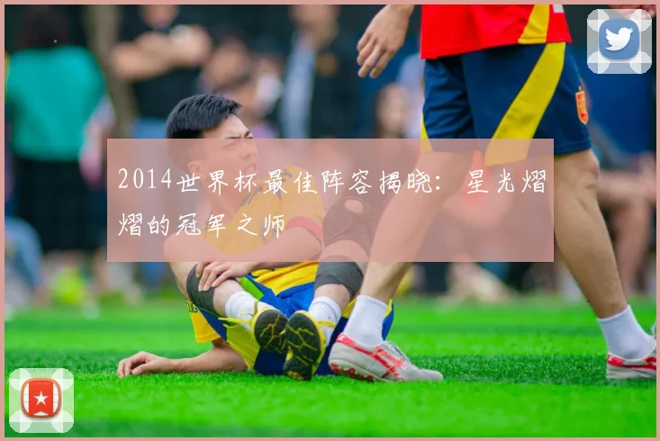 2014世界杯最佳阵容揭晓：星光熠熠的冠军之师