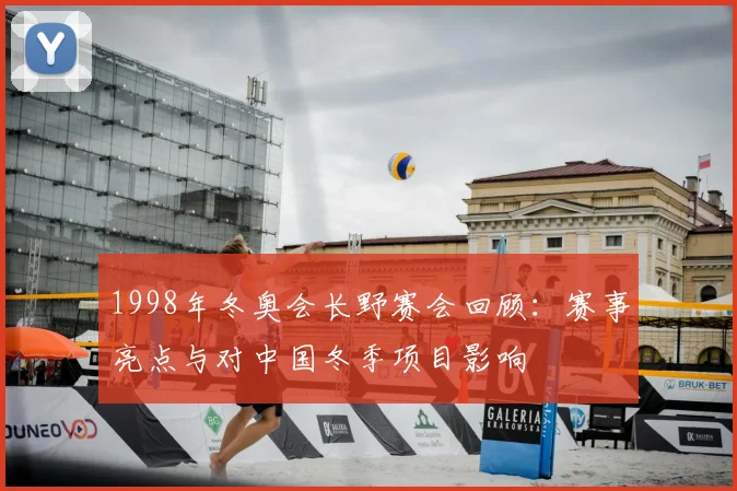 1998年冬奥会长野赛会回顾：赛事亮点与对中国冬季项目影响