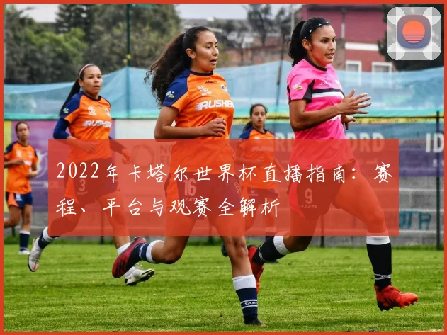 2022年卡塔尔世界杯直播指南：赛程、平台与观赛全解析