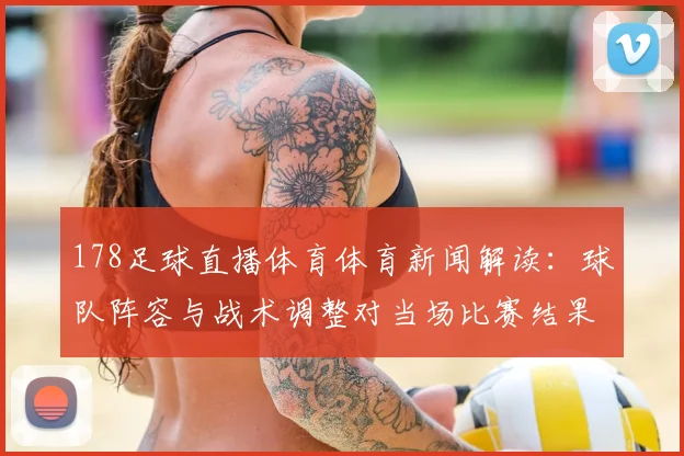 178足球直播体育体育新闻解读：球队阵容与战术调整对当场比赛结果的影响