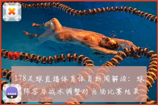 178足球直播体育体育新闻解读：球队阵容与战术调整对当场比赛结果的影响
